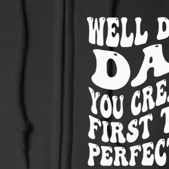 Well Done Dad You Created Perfection First Time Full Zip Hoodie