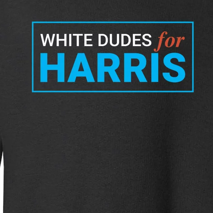 White Dudes For 2024 President White Dudes For Kamala Harris Toddler Sweatshirt