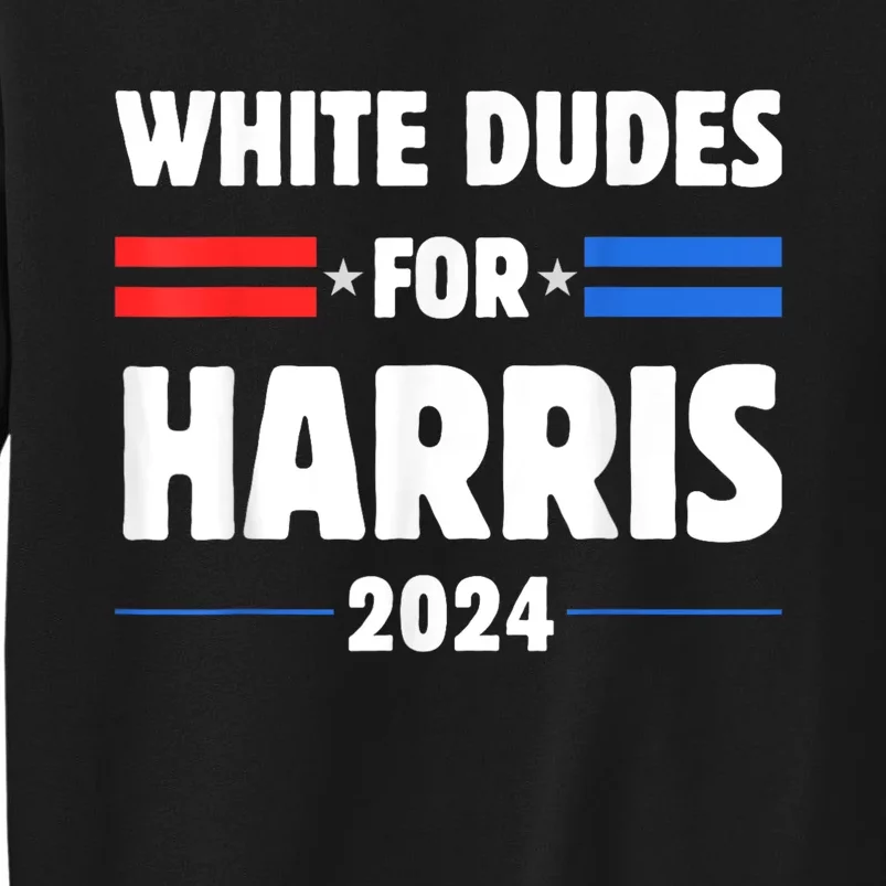 White Dudes For President Harris 2024 Tall Sweatshirt