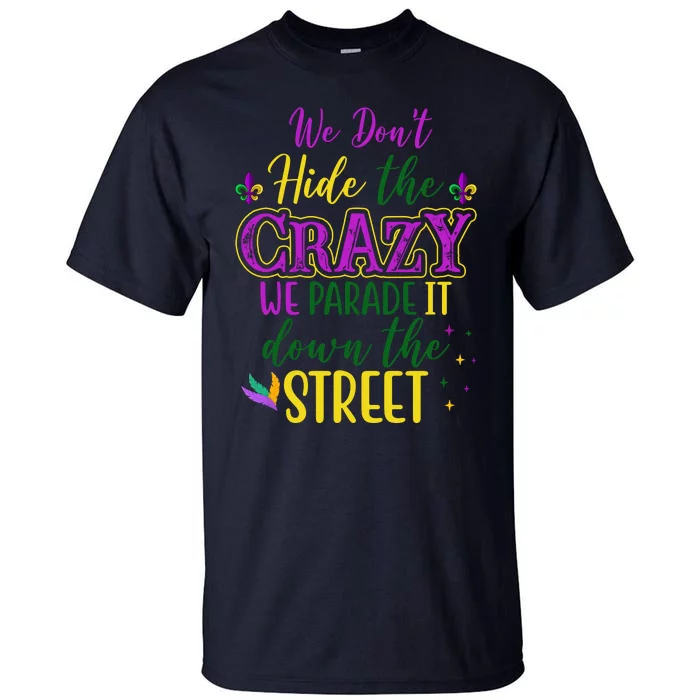 We Dont Hide The Crazy We Parade It Down The Street Funny Mardi Gras Tall T-Shirt