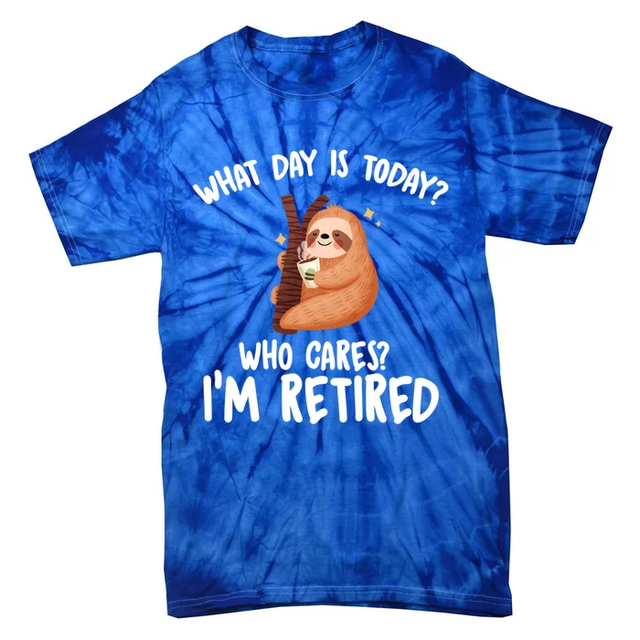 What Day Is Today Who Cares Im Retired Gift Funny Retiret Cool Gift Tie-Dye T-Shirt