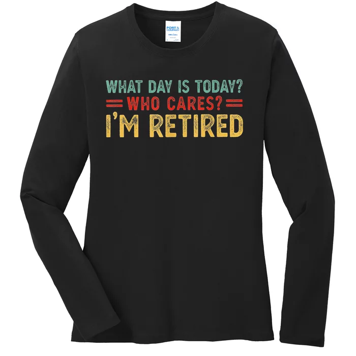 What Day Is Today Who Cares I'm Retired Ladies Long Sleeve Shirt