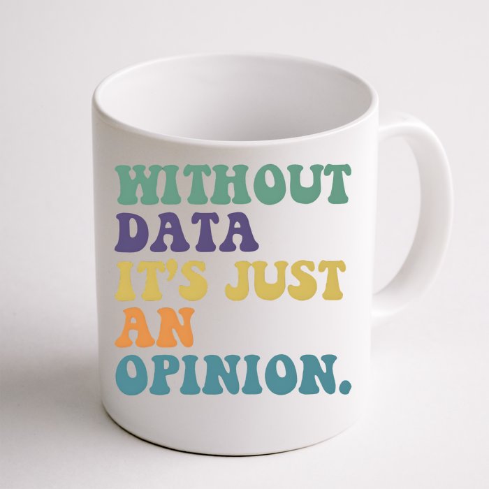 Without Data ItS Just An Opinion Teacher Front & Back Coffee Mug