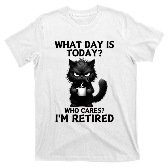 What Day Is Today Who Cares Im Retired T-Shirt