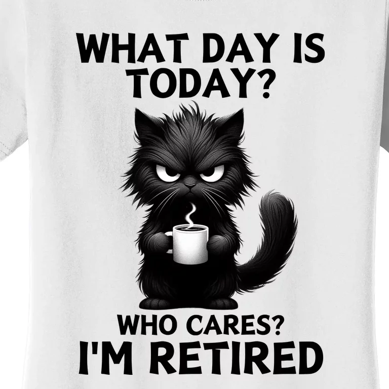 What Day Is Today Who Cares Im Retired Women's T-Shirt