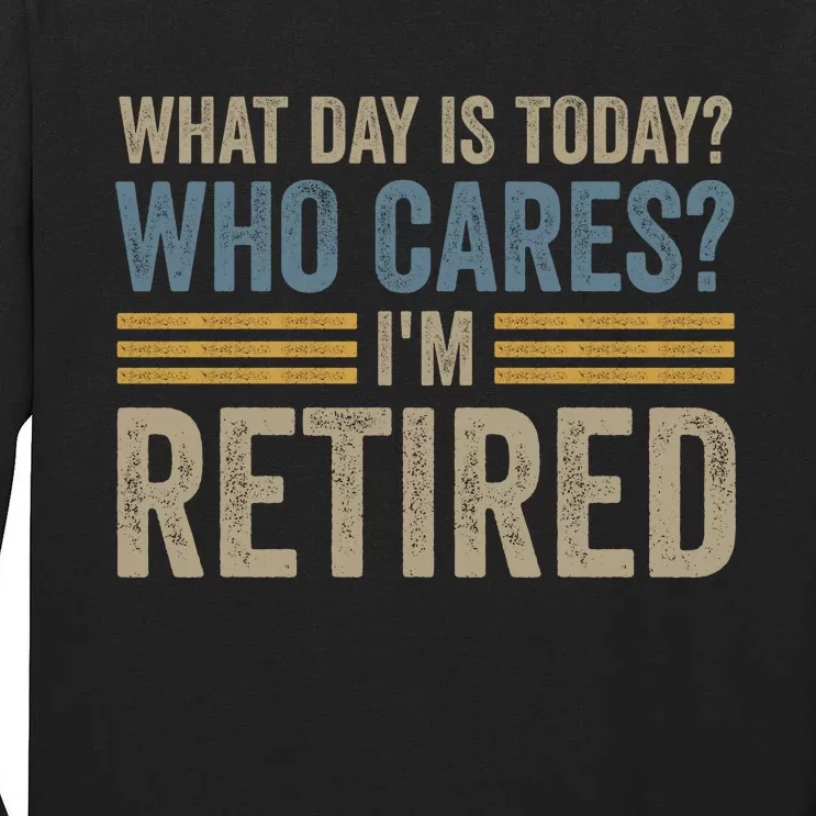 What Day Is Today Who Cares Im Retired Tall Long Sleeve T-Shirt