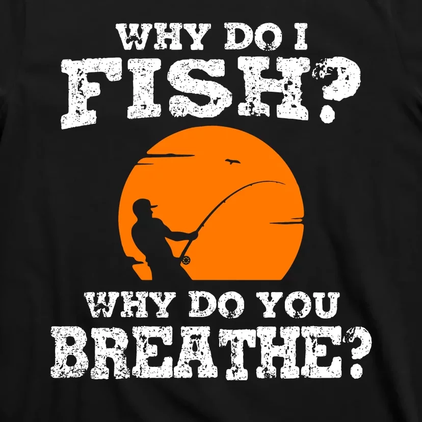 Why Do I Fish Why Do You Breathe Cool Fishing Lover Gift T-Shirt