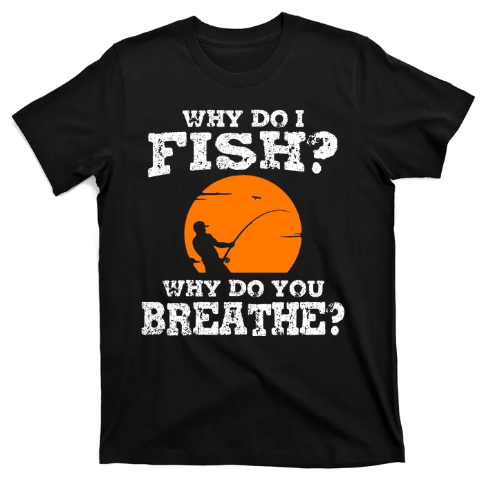 Why Do I Fish Why Do You Breathe Cool Fishing Lover Gift T-Shirt