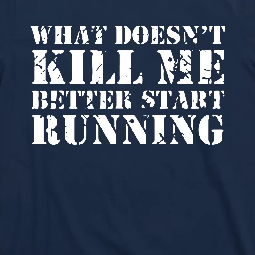 What Doesnt Kill Me Better Start Running T-Shirt