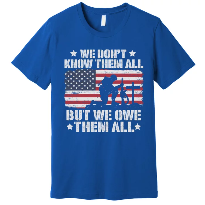 We Dont Know Them All But We Owe Them All Veterans Solder Cool Gift Premium T-Shirt