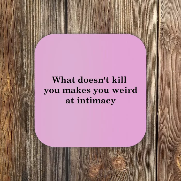 What Doesnt Kill You Makes You Weird At Intimacy Coaster