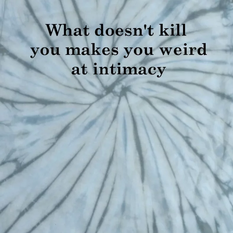 What Doesnt Kill You Makes You Weird At Intimacy Tie-Dye T-Shirt