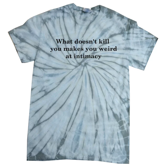 What Doesnt Kill You Makes You Weird At Intimacy Tie-Dye T-Shirt