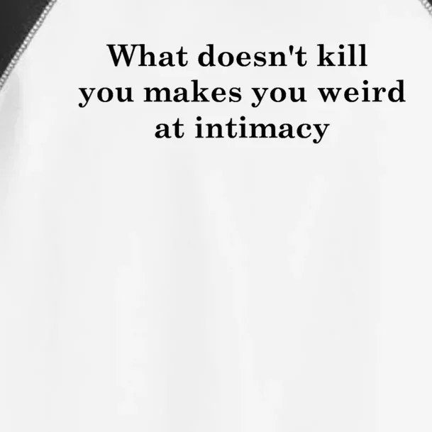 What Doesnt Kill You Makes You Weird At Intimacy Toddler Fine Jersey T-Shirt