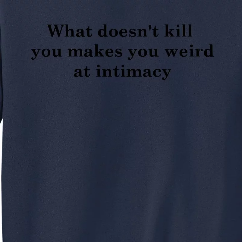 What Doesnt Kill You Makes You Weird At Intimacy Sweatshirt