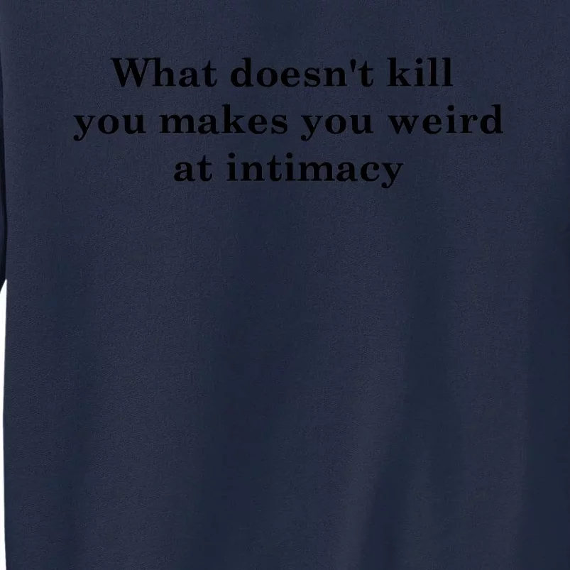 What Doesnt Kill You Makes You Weird At Intimacy Tall Sweatshirt