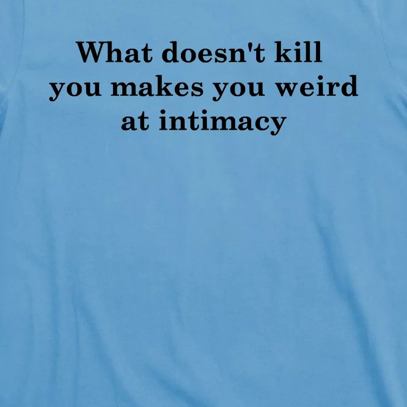 What Doesnt Kill You Makes You Weird At Intimacy T-Shirt