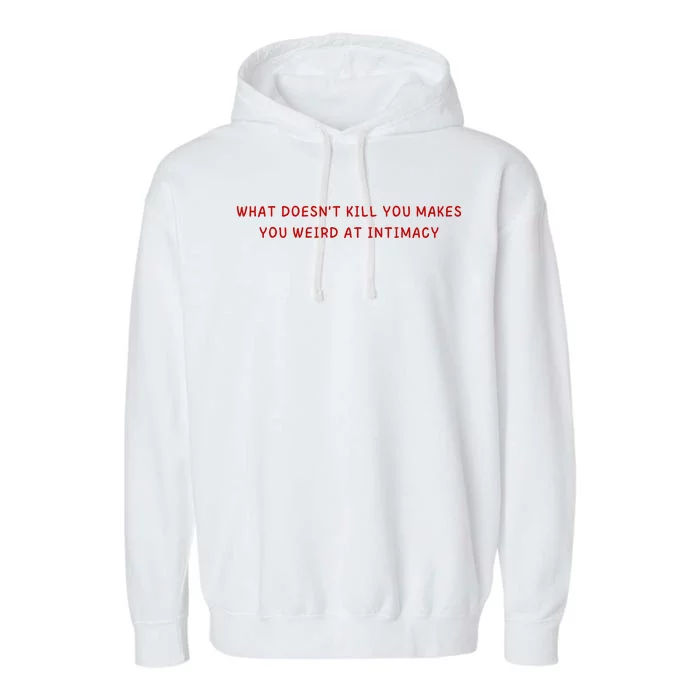 What Doesnt Kill You Makes You Weird At Intimacy Garment-Dyed Fleece Hoodie