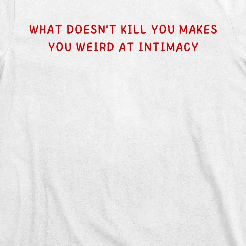 What Doesnt Kill You Makes You Weird At Intimacy T-Shirt