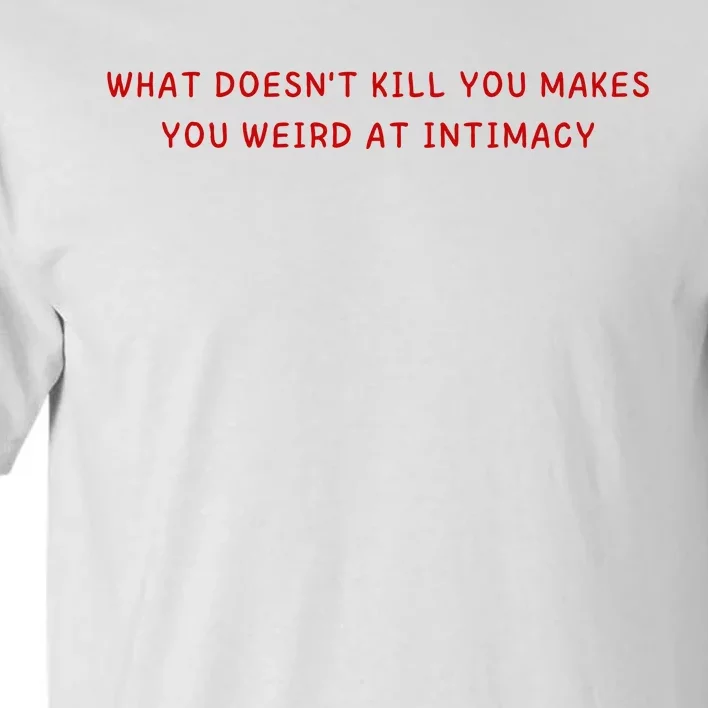 What Doesnt Kill You Makes You Weird At Intimacy Tall T-Shirt