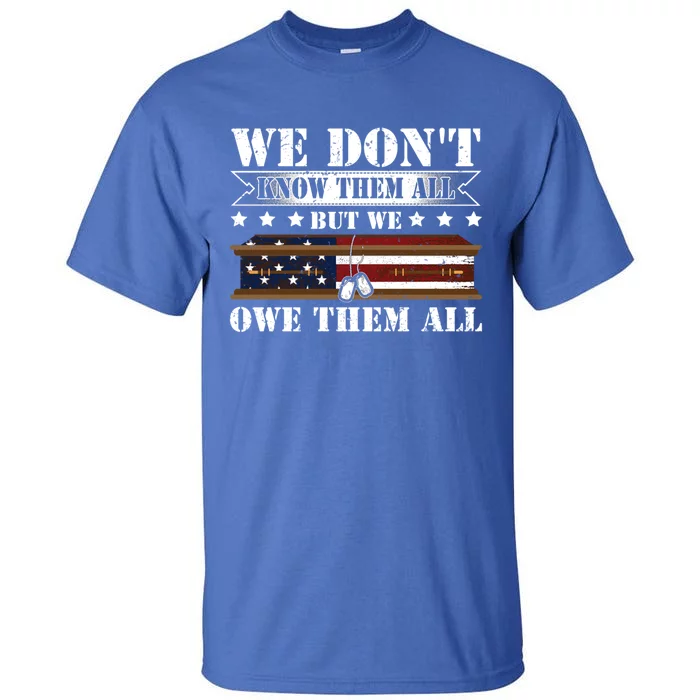 We Dont Know Them All But We Owe Them All Memorial Veterans Gift Tall T-Shirt