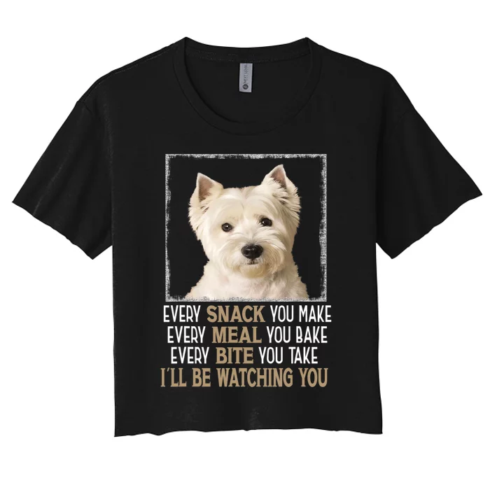 Westie Dog Meme Every Snack You Make Ill Be Watching You Women's Crop Top Tee