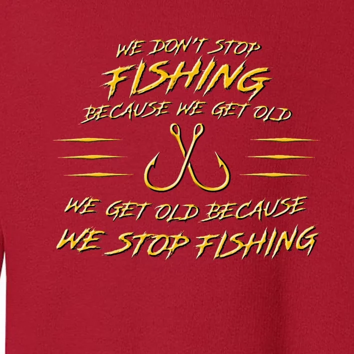 We DonT Stop Fishing Because We Get Old Toddler Sweatshirt