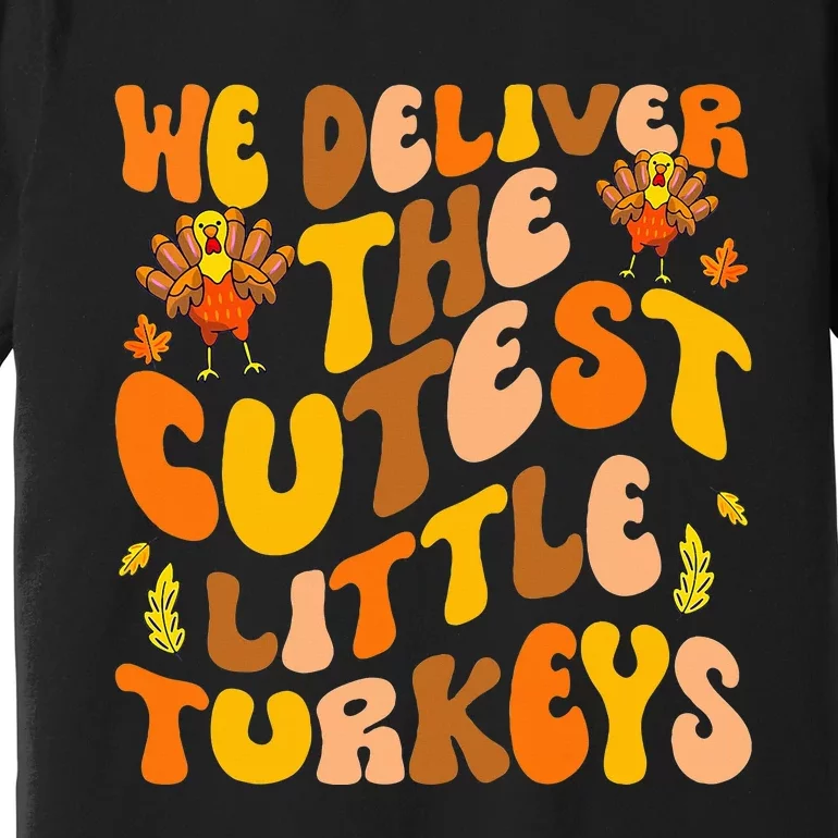 We Deliver The Cutest Little Turkeys L&D Nurse Thanksgiving Premium T-Shirt