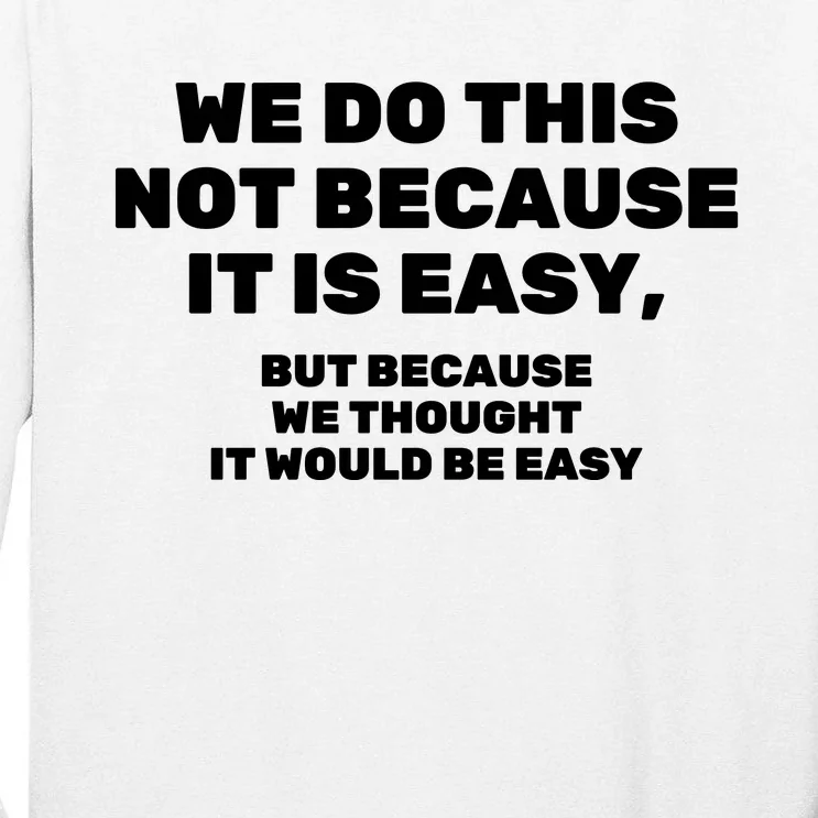 We Do This Not Because It Is Easy, But Because We Thought It Would Be Easy Tall Long Sleeve T-Shirt