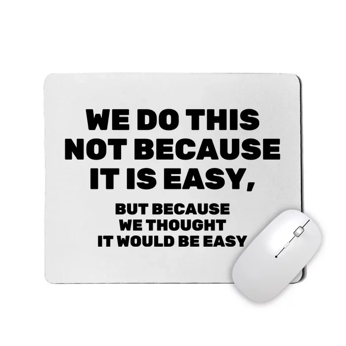 We Do This Not Because It Is Easy, But Because We Thought It Would Be Easy Mousepad