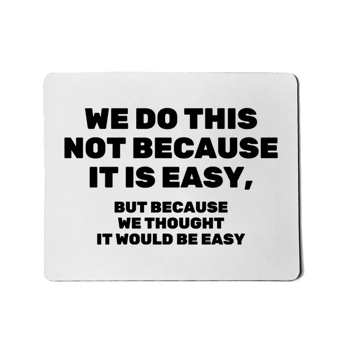 We Do This Not Because It Is Easy, But Because We Thought It Would Be Easy Mousepad