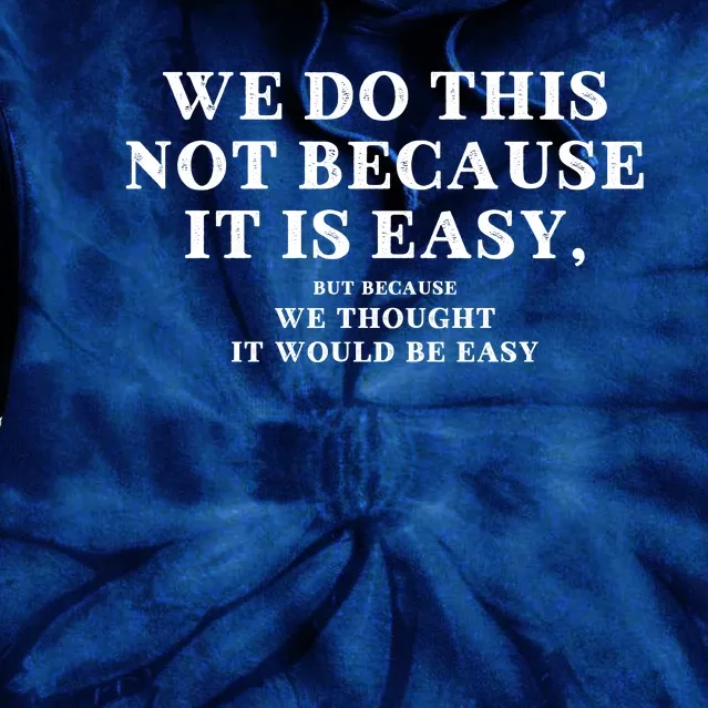 We Do This Not Because It Is Easy, But Because We Thought It Would Be Easy Tie Dye Hoodie