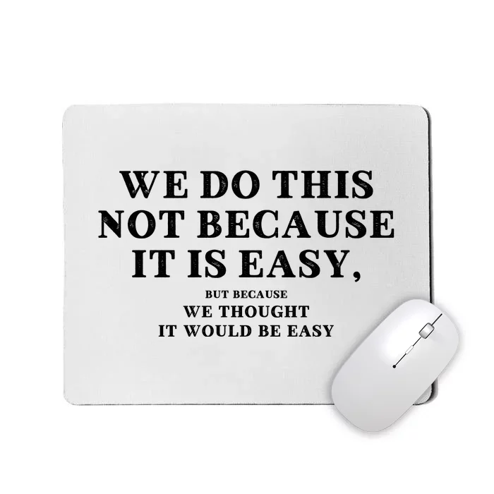 We Do This Not Because It Is Easy, But Because We Thought It Would Be Easy Mousepad