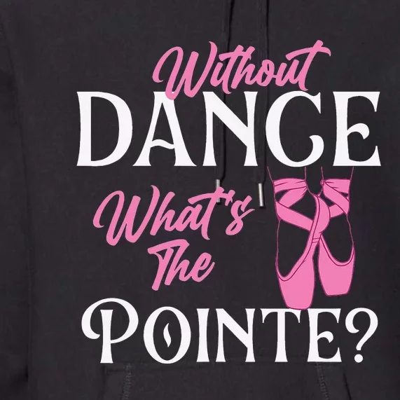 Without Dance What's the Pointe Ballet Dancer Ballerina Premium Hoodie