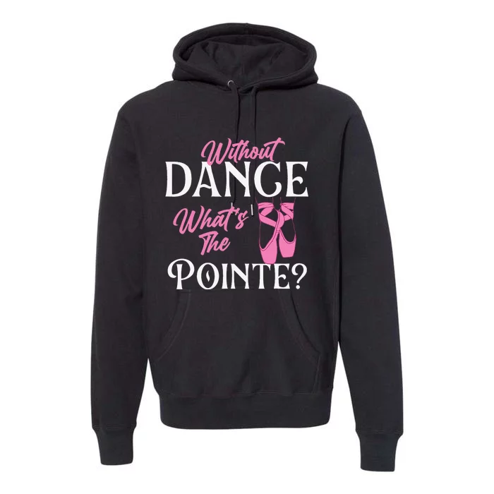 Without Dance What's the Pointe Ballet Dancer Ballerina Premium Hoodie