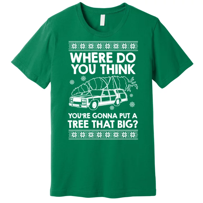 Where Do You Think Youre Gonna Put A Tree That Big Premium T-Shirt