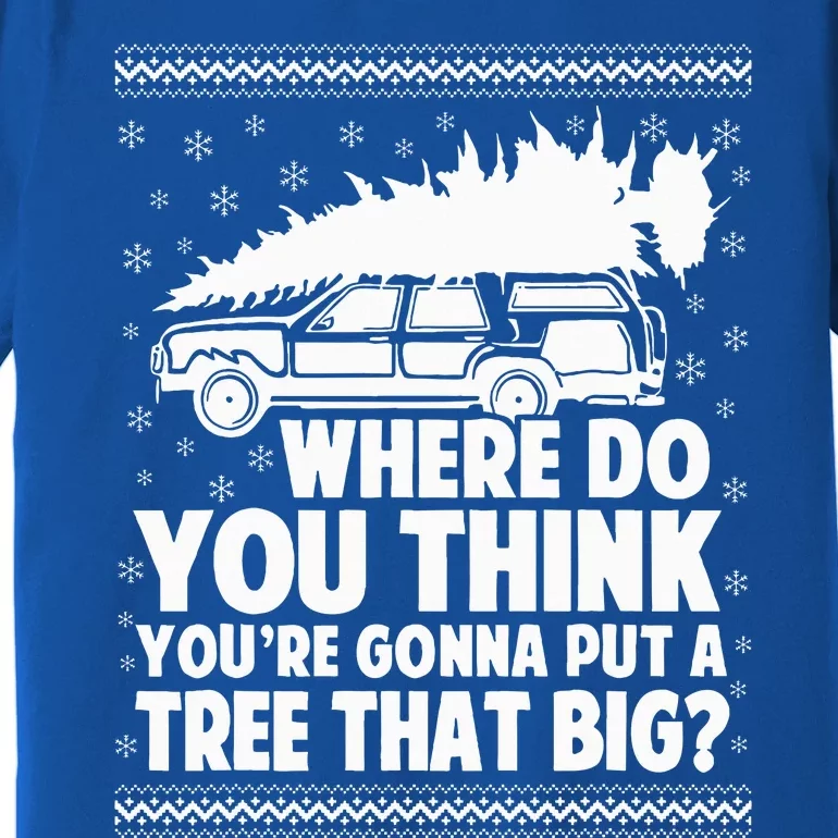 Where Do You Think Youre Gonna Put A Tree That Big Xmas Tree Premium T-Shirt