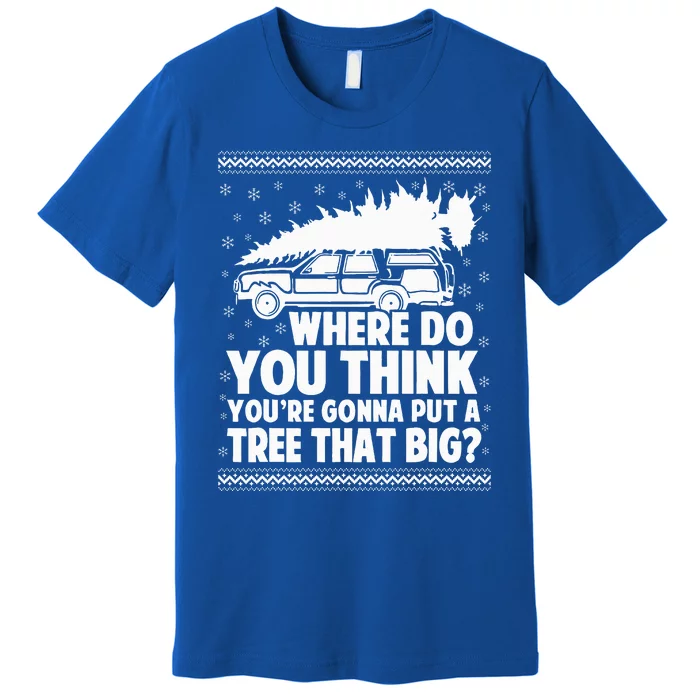 Where Do You Think Youre Gonna Put A Tree That Big Xmas Tree Premium T-Shirt