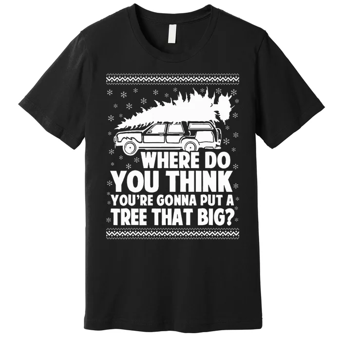 Where Do You Think Youre Gonna Put A Tree That Big Xmas Tree Premium T-Shirt