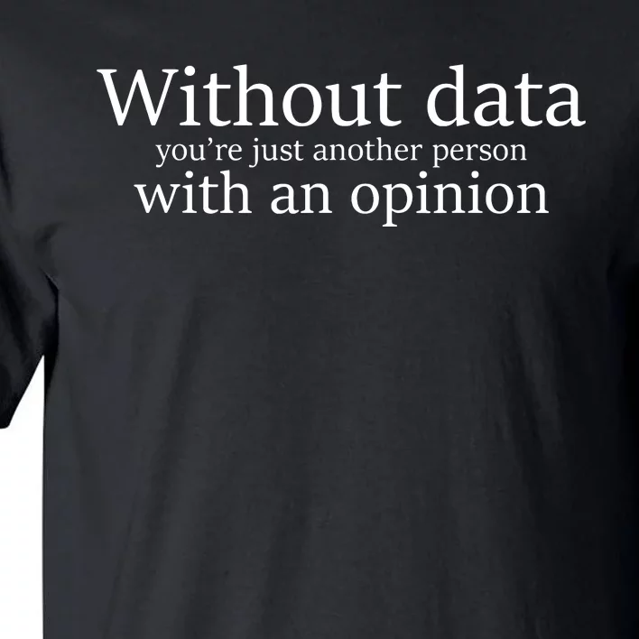 Without Data Youre Just Another Person With An Opinion Tall T-Shirt