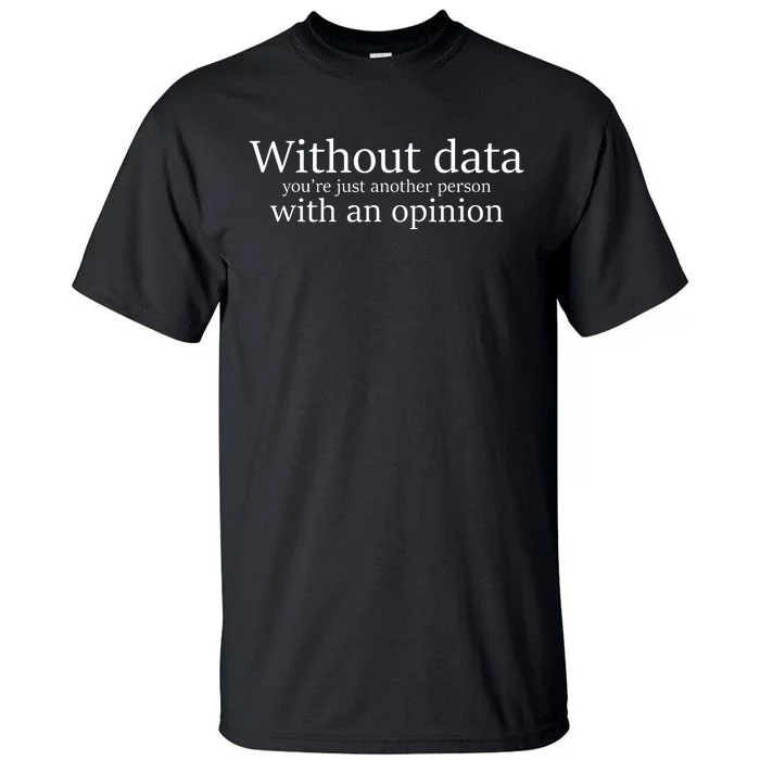 Without Data Youre Just Another Person With An Opinion Tall T-Shirt