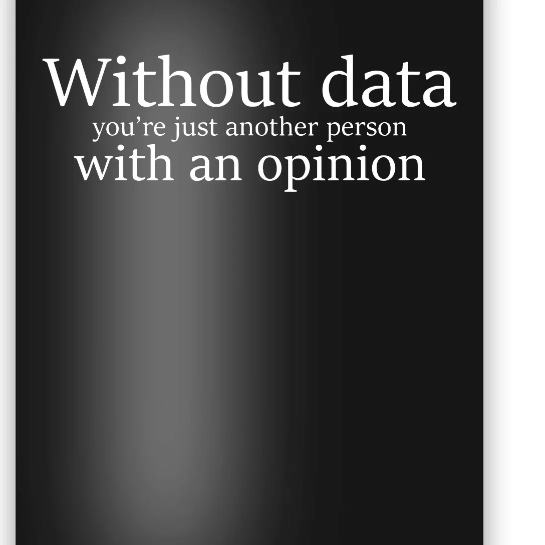 Without Data Youre Just Another Person With An Opinion Poster