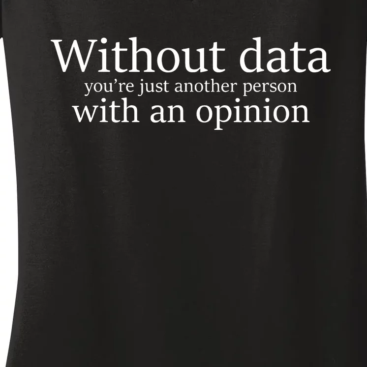 Without Data Youre Just Another Person With An Opinion Women's V-Neck T-Shirt