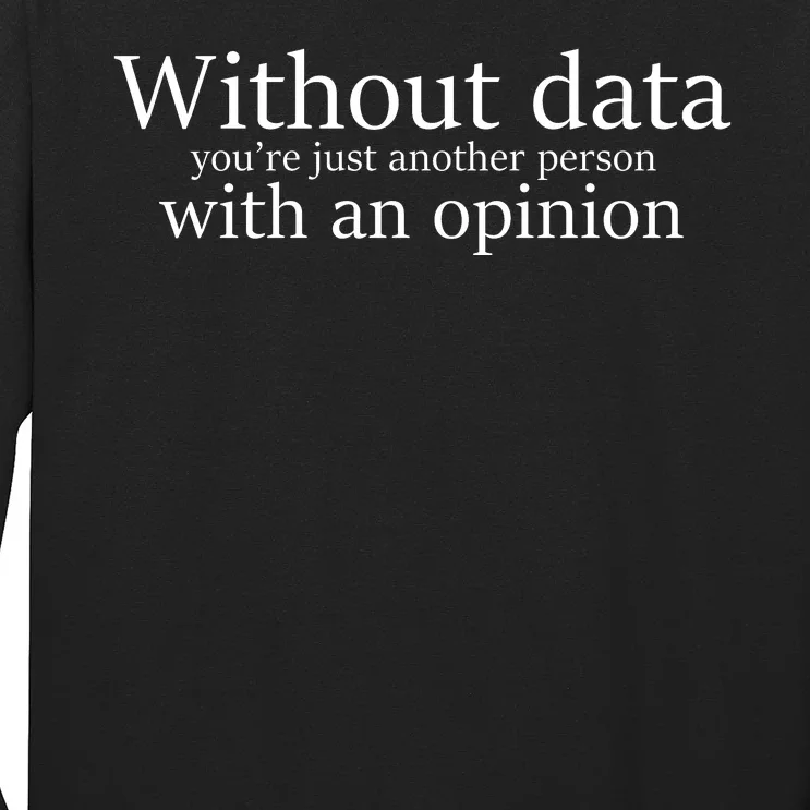 Without Data You're Just Another Person With An Opinion Long Sleeve Shirt