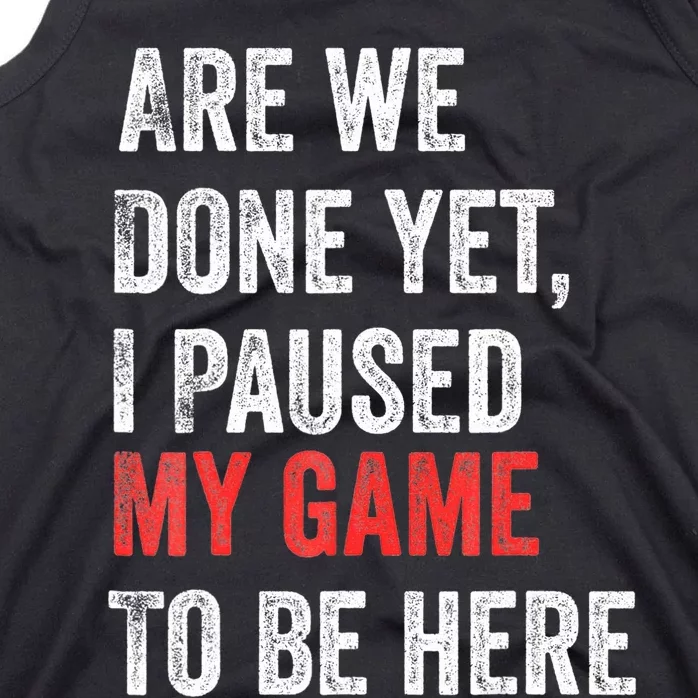 We Done Yet I Paused My Game To Be Here Funny Gamer Tank Top