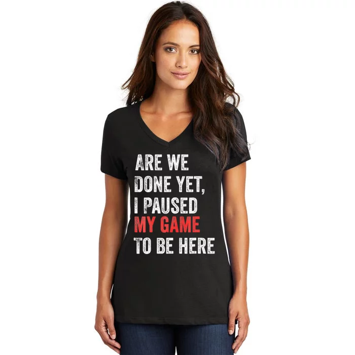 We Done Yet I Paused My Game To Be Here Funny Gamer Women's V-Neck T-Shirt