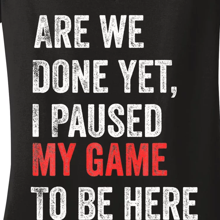 We Done Yet I Paused My Game To Be Here Funny Gamer Women's V-Neck T-Shirt