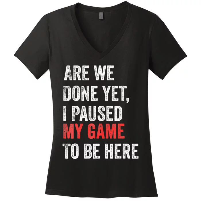 We Done Yet I Paused My Game To Be Here Funny Gamer Women's V-Neck T-Shirt