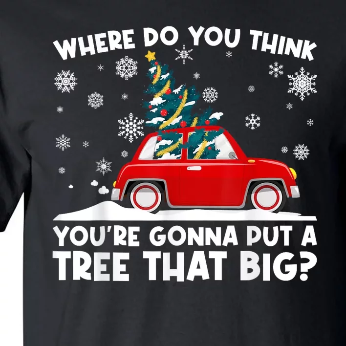 Where Do You Think YouRe Gonna Put Tree That Big Christmas Tall T-Shirt