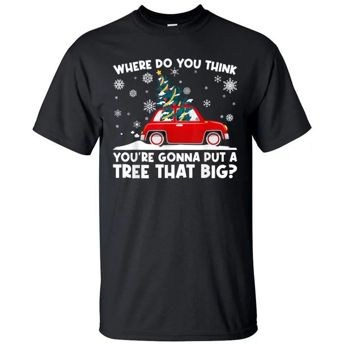 Where Do You Think YouRe Gonna Put Tree That Big Christmas Tall T-Shirt